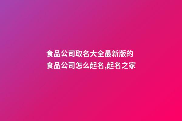 食品公司取名大全最新版的 食品公司怎么起名,起名之家-第1张-公司起名-玄机派